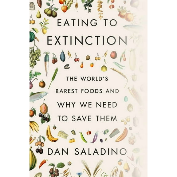 Eating to Extinction: The World's Rarest Foods and Why We Need to Save Them, (Hardcover)