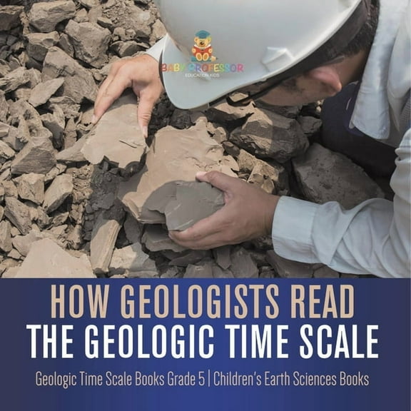 How Geologists Read the Geologic Time Scale Geologic Time Scale Books Grade 5 Children's Earth Sciences Books, (Paperback)