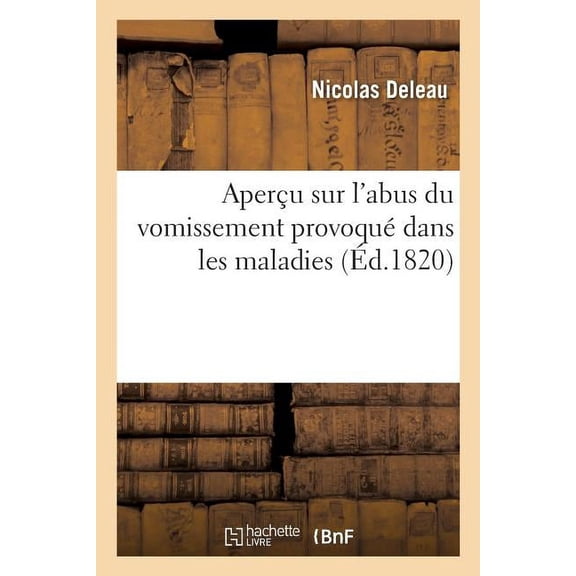 Aperçu Sur l'Abus Du Vomissement Provoqué Dans Les Maladies : Avec Des Réflexions Pour Venir À l'Appui de la Doctrine Physiologique de M. Broussais (Paperback)