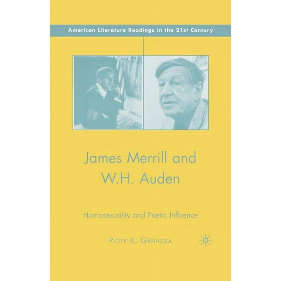 American Literature Readings in the 21st James Merrill and W.H. Auden: Homosexuality and Poetic Influence, (Paperback)
