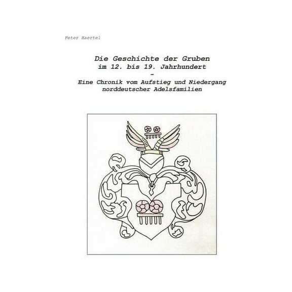 Die Geschichte der Gruben im 12. bis 19. Jahrhundert: Eine Chronik vom Aufstieg und Niedergang norddeutscher Adelsfamili, (Paperback)