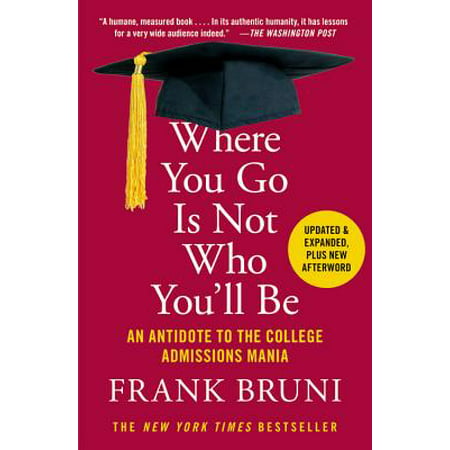 Where You Go Is Not Who You'll Be : An Antidote to the College Admissions