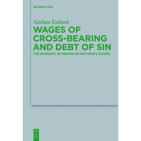 Beihefte Zur Zeitschrift FÃ¼r die Neutest Wages of Cross-Bearing and Debt of Sin: The Economy of Heaven in Matthew's Gospel, Book 196, (Hardcover)