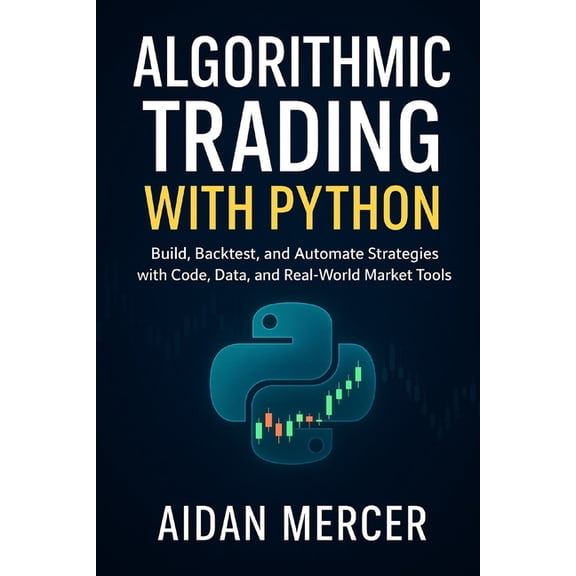 Algorithmic Trading with Python: Build, Backtest, and Automate Strategies with Code, Data, and Real-World Market Tools, (Paperback)