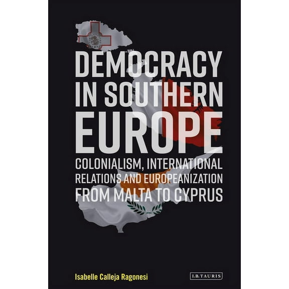 Democracy in Southern Europe: Colonialism, International Relations and Europeanization from Malta to Cyprus, (Paperback)