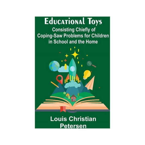 Educational Toys; Consisting Chiefly Of Coping-Saw Problems For Children In School And The Home, (Paperback)