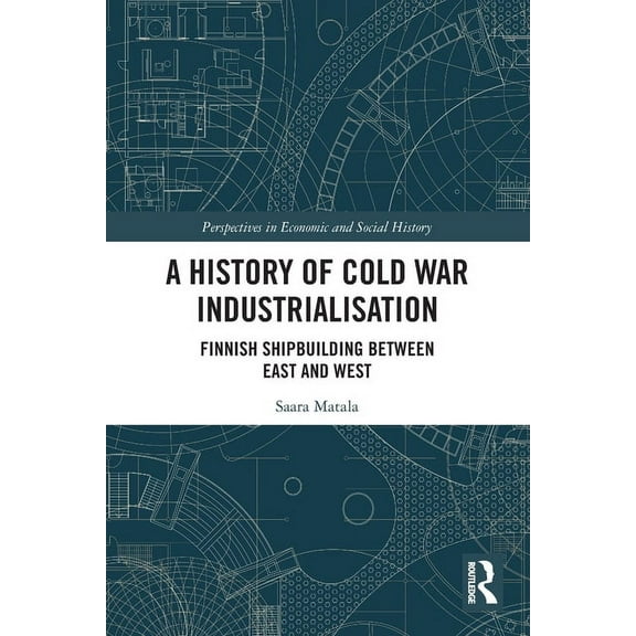 Perspectives in Economic and Social Hist A History of Cold War Industrialisation: Finnish Shipbuilding between East and West, (Paperback)