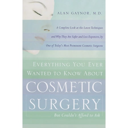 Everything You Ever Wanted to Know About Cosmetic Surgery but Couldn't Afford to Ask : A Complete Look at the Latest Techniques and Why They Are Safer and Less Expensive, by One of Today's Most Prominent Cosmetic