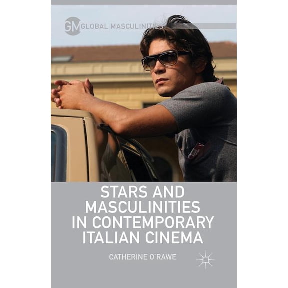 Global Masculinities Stars and Masculinities in Contemporary Italian Cinema, (Paperback)