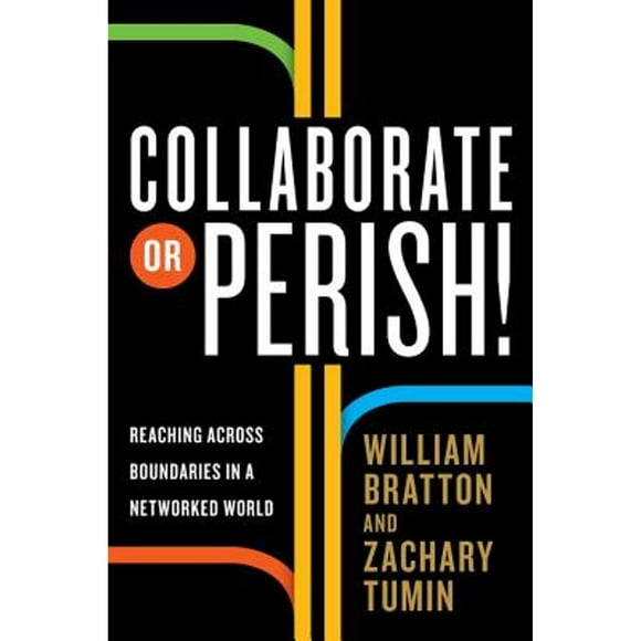 Pre-Owned Collaborate or Perish!: Reaching Across Boundaries in a Networked World (Hardcover 9780307592392) by William Bratton, Zachary Tumin