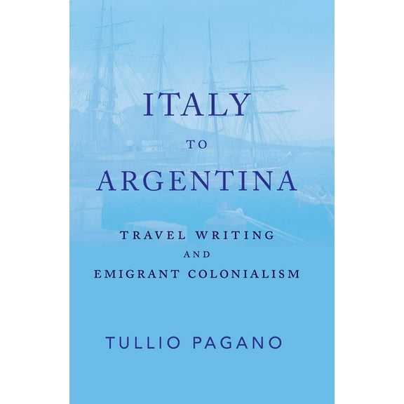 Italy to Argentina : Travel Writing and Emigrant Colonialism (Paperback)