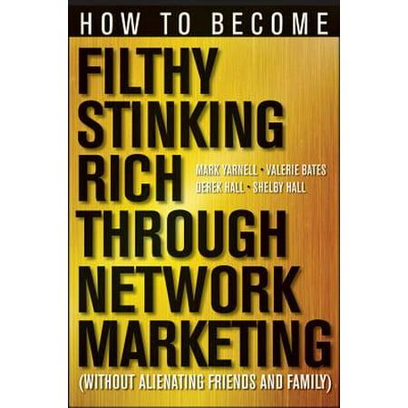 How to Become Filthy, Stinking Rich Through Network Marketing : Without Alienating Friends and (Best Friends Become Family)