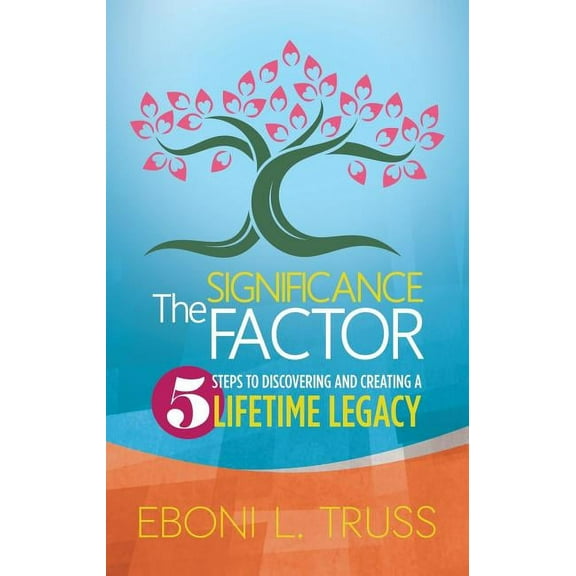 The Significance Factor: 5 Steps to Discovering and Creating a Lifetime Legacy, (Paperback)
