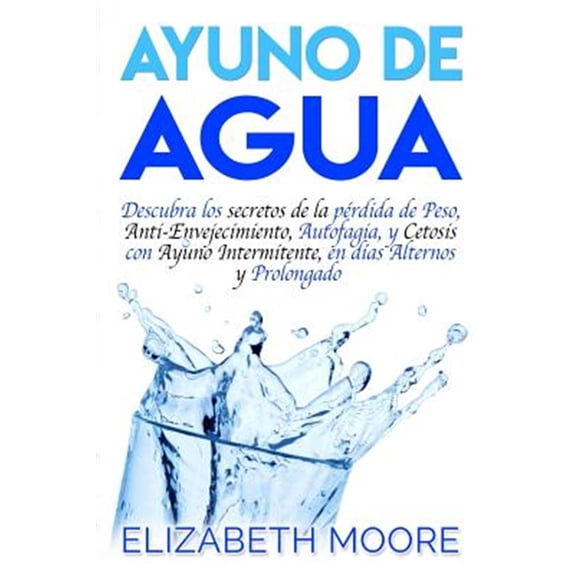 Pre-Owned Ayuno de Agua: Descubra los secretos de la prdida de Peso, Anti-Envejecimiento, Autofagia, y (Paperback) by Elizabeth Moore