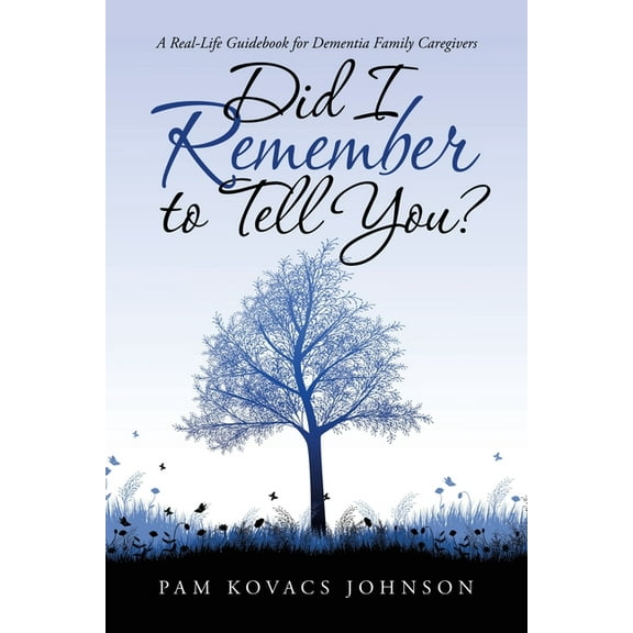 Did I Remember to Tell You?: A Real-Life Guidebook for Dementia Family Caregivers (Paperback)