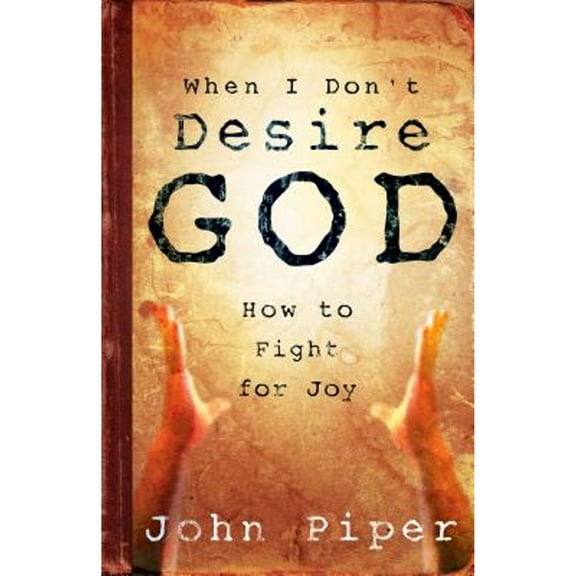 When I Don't Desire God: How to Fight For Joy (Paperback) 1581346522 9781581346527