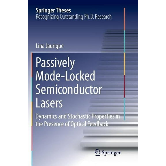Springer Theses Passively Mode-Locked Semiconductor Lasers: Dynamics and Stochastic Properties in the Presence of Optical Feedback, (Paperback)