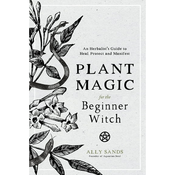 Plant Magic for the Beginner Witch: An Herbalist's Guide to Heal, Protect and Manifest, (Hardcover)