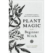 Plant Magic for the Beginner Witch : An Herbalists Guide to Heal, Protect and Manifest (Hardcover)