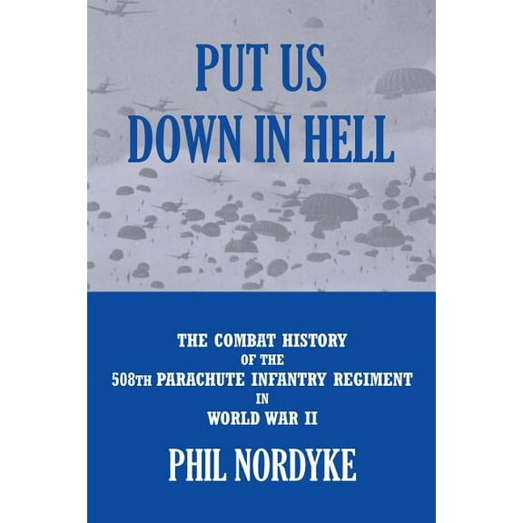 Put Us Down in Hell: The Combat History of the 508th Parachute Infantry Regiment in World War II Paperback