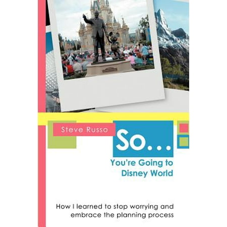 So ... You're Going to Disney World : How I Learned to Stop Worrying and Embrace the Planning (Best Way To Go To Disney World)