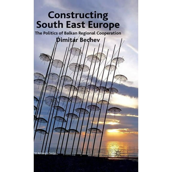 St Antony's Constructing South East Europe: The Politics of Balkan Regional Cooperation, (Hardcover)