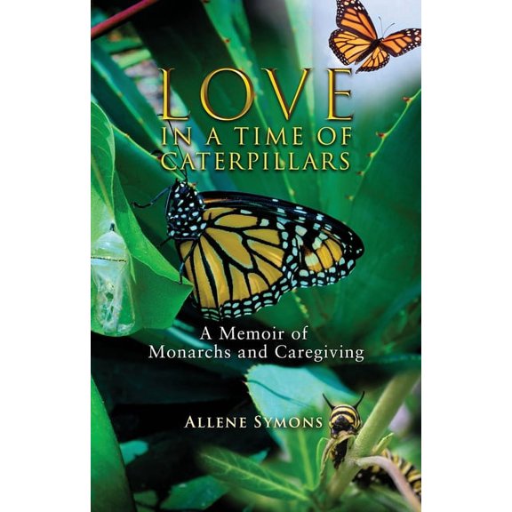 Love in a Time of Caterpillars: A Memoir of Monarchs and Caregiving, (Paperback)