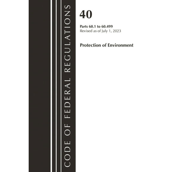 Code of Federal Regulations, Title 40 Pr Code of Federal Regulations, Title 40 Protection of the Environment 60.1-60.499, Revised as of July 1, 2023, (Paperback)