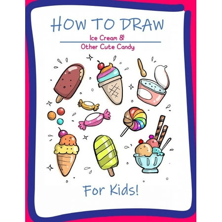 How To Draw Ice Cream Other Cute Candy For Kids A Step By Step Drawing And Activity Book For Kids To Learn To Draw Cute Stuff