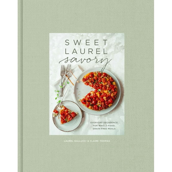 Sweet Laurel Savory: Everyday Decadence for Whole-Food, Grain-Free Meals: A Cookbook, (Hardcover)