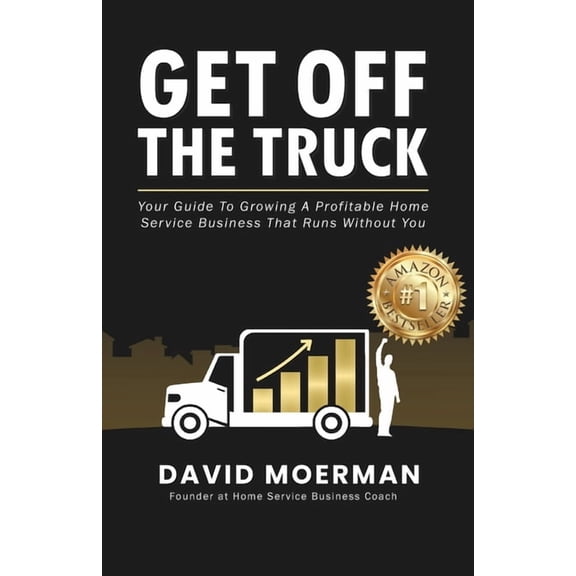 Get Off The Truck: Your Guide To Growing A Profitable Home Service Business That Runs Without You, (Paperback)