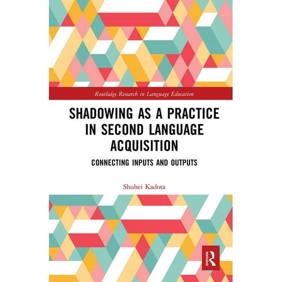 Routledge Research in Language Education Shadowing as a Practice in Second Language Acquisition: Connecting Inputs and Outputs, (Paperback)