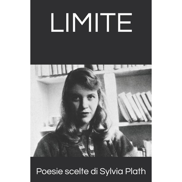 Limite Poesie Scelte Di Sylvia Plath 15 Poesie In Traduzione Italiana No Front Page English Text Paperback Walmart Com Walmart Com
