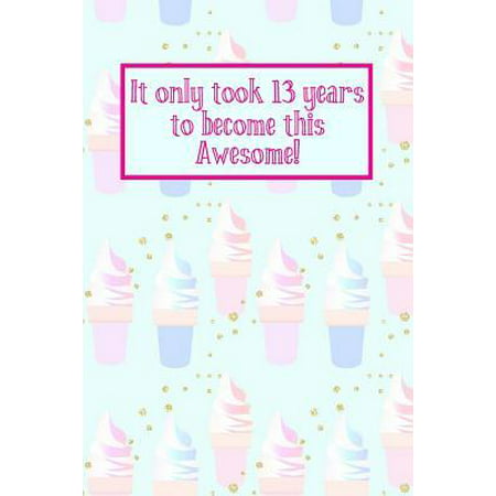 It Only Took 13 Years to Become This Awesome! : Ice Creams -Thirteen 13 Yr Old Girl Journal Ideas Notebook - Gift Idea for 13th Happy Birthday Present Note Book Preteen Tween Basket Christmas Stocking Stuffer Filler (Card