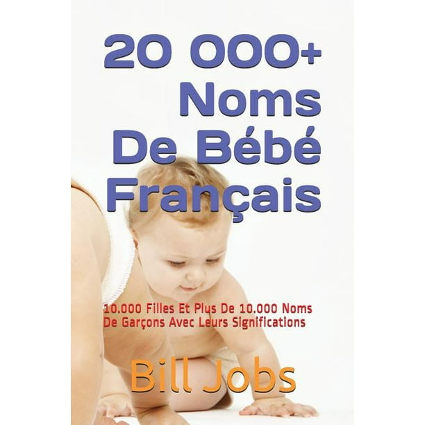 000 Noms De Bebe Francais 10 000 Filles Et Plus De 10 000 Noms De Garcons Avec Leurs Significations Paperback Walmart Com Walmart Com
