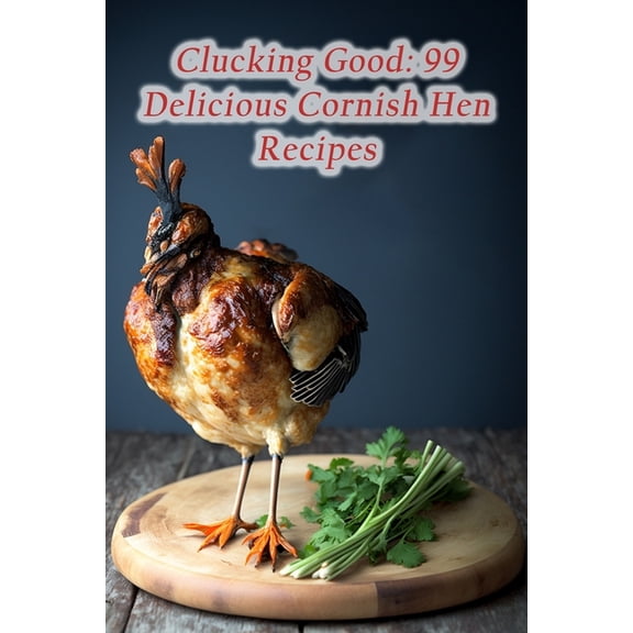 Clucking Good : 99 Delicious Cornish Hen Recipes (Paperback)