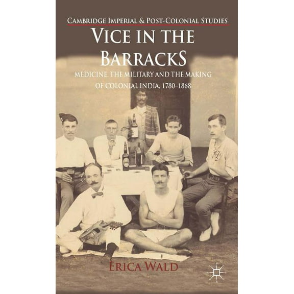 Cambridge Imperial and Post-Colonial Stu Vice in the Barracks: Medicine, the Military and the Making of Colonial India, 1780-1868, (Hardcover)