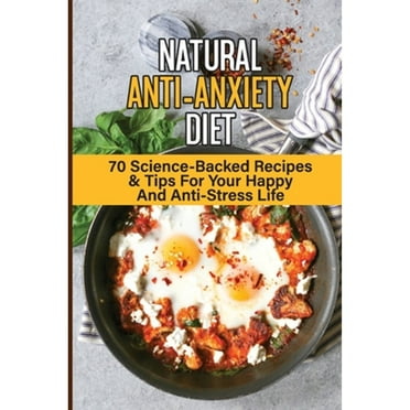 Natural Anti-Anxiety Diet: 70 Science-Backed Recipes & Tips For Your Happy And Anti-Stress Life: (Paperback) by Elisha Suozzi