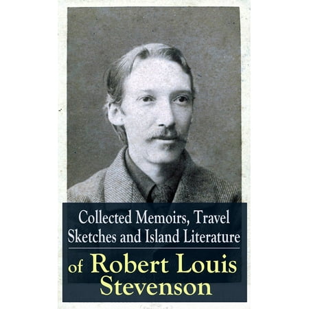 Collected Memoirs, Travel Sketches and Island Literature of Robert Louis Stevenson -