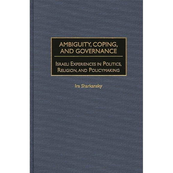 Ambiguity, Coping, and Governance: Israeli Experiences in Politics, Religion, and Policymaking, (Hardcover)