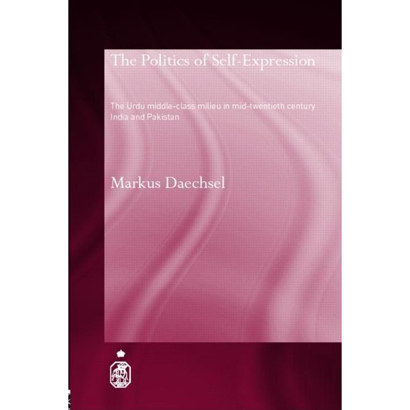 Royal Asiatic Society Books The Politics of Self-Expression: The Urdu Middleclass Milieu in Mid-Twentieth Century India and Pakistan, (Hardcover)
