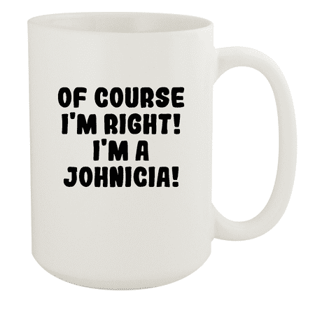 

Of Course I m Right! I m A Johnicia! - Ceramic 15oz White Mug White