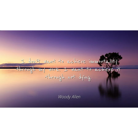 Woody Allen - Famous Quotes Laminated POSTER PRINT 24x20 - I don't want to achieve immortality through my work. I want to achieve it through not
