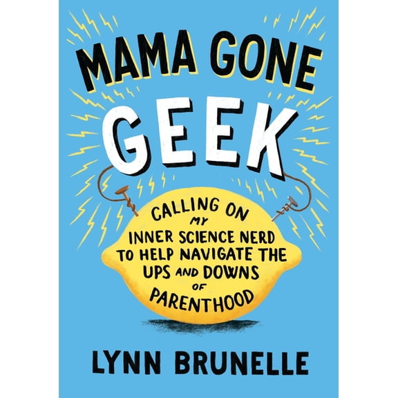 Mama Gone Geek : Calling On My Inner Science Nerd to Help Navigate the Ups and Downs of Parenthood (Paperback)