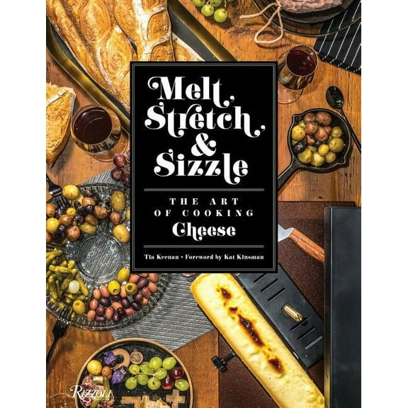 Melt, Stretch, & Sizzle: The Art of Cooking Cheese : Recipes for Fondues, Dips, Sauces, Sandwiches, Pasta, and More (Hardcover)