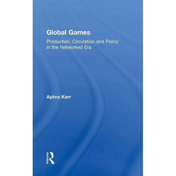 Global Games: Production, Circulation and Policy in the Networked Era, (Hardcover)