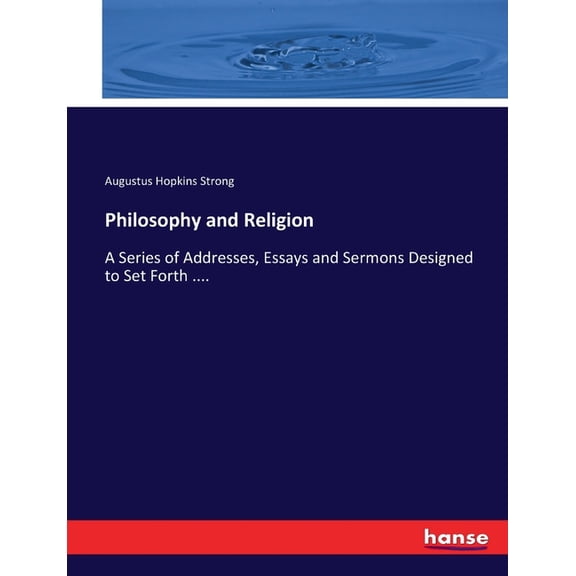 Philosophy and Religion : A Series of Addresses, Essays and Sermons Designed to Set Forth .... (Paperback)