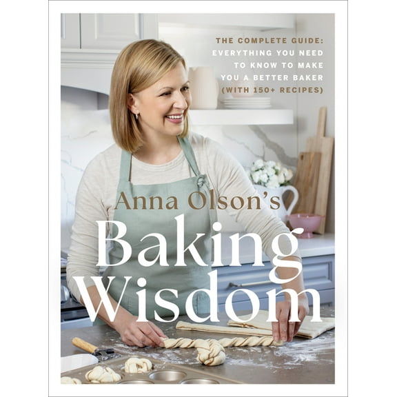 Anna Olson's Baking Wisdom: The Complete Guide: Everything You Need to Know to Make You a Better Baker (with 150  Recipe, (Hardcover)