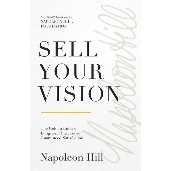 Official Publication of the Napoleon Hil Sell Your Vision: The Golden Rules to Long-Term Success and Guaranteed Satisfaction, (Paperback)