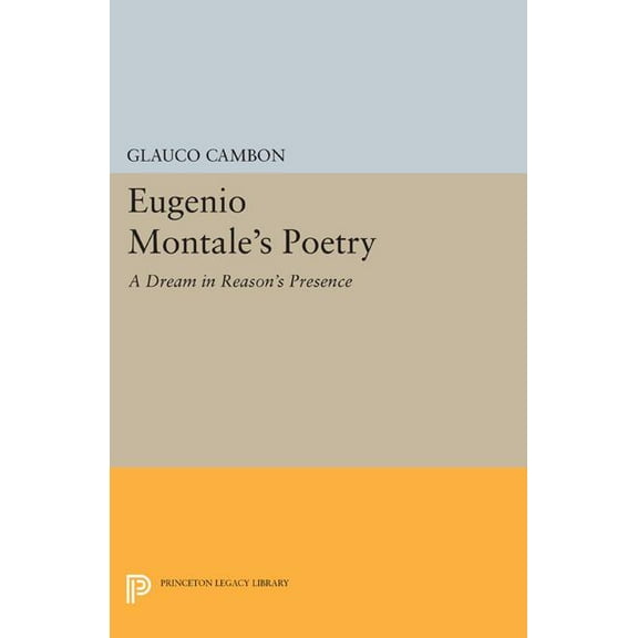 Princeton Legacy Library Eugenio Montale's Poetry: A Dream in Reason's Presence, Book 552, (Paperback)